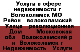 Услуги в сфере недвижимости г. Волоколамск МО › Район ­ волоколамский › Улица ­ революционная › Дом ­ 3 - Московская обл., Волоколамский р-н, Волоколамск г. Недвижимость » Услуги   . Московская обл.